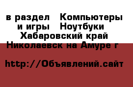  в раздел : Компьютеры и игры » Ноутбуки . Хабаровский край,Николаевск-на-Амуре г.